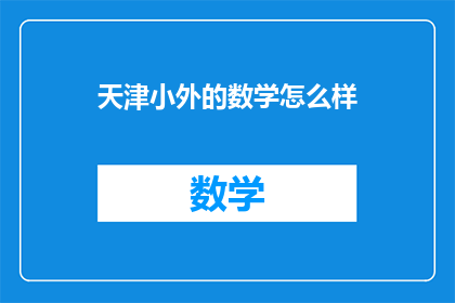 天津小外的数学怎么样(天津小外学校的数学教育质量如何？)