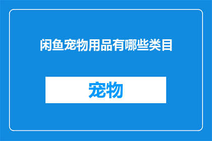 闲鱼宠物用品有哪些类目(闲鱼平台上的宠物用品类别有哪些？)