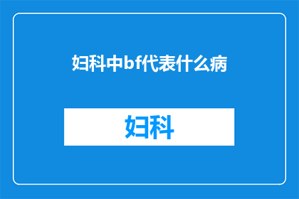 妇科中bf代表什么病(妇科疾病中，bf究竟指的是什么？)