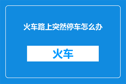 火车路上突然停车怎么办(当火车在旅途中突然停车，我们应该如何应对？)