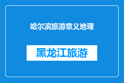 哈尔滨旅游意义地理(哈尔滨旅游的意义与地理价值是什么？)