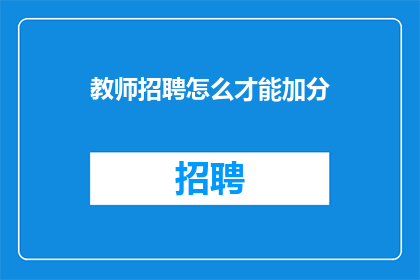 教师招聘怎么才能加分(教师招聘中，如何有效增加个人得分？)