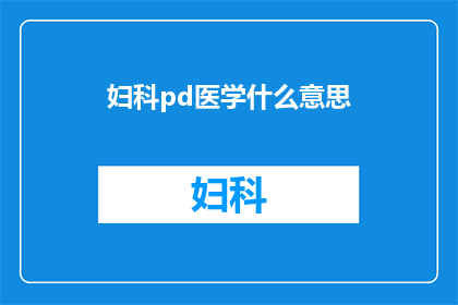 妇科pd医学什么意思(妇科PD医学是什么？)
