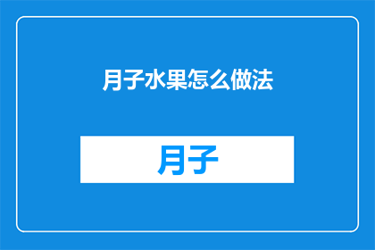 月子水果怎么做法(如何制作月子期间的美味水果食谱？)