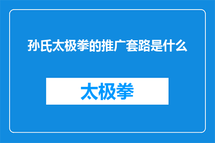 孙氏太极拳的推广套路是什么(孙氏太极拳的推广套路是什么？)