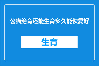 公猫绝育还能生育多久能恢复好(公猫绝育后多久能恢复生育能力？)