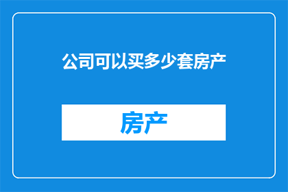 公司可以买多少套房产(公司能购置多少套房产？)