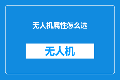 无人机属性怎么选(如何挑选无人机以适应特定任务需求？)