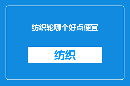 纺织轮哪个好点便宜(哪个纺织轮更经济实惠？)