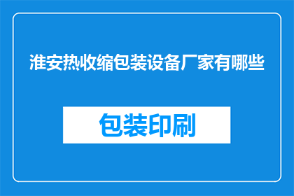 淮安热收缩包装设备厂家有哪些(淮安地区有哪些知名的热收缩包装设备生产厂家？)