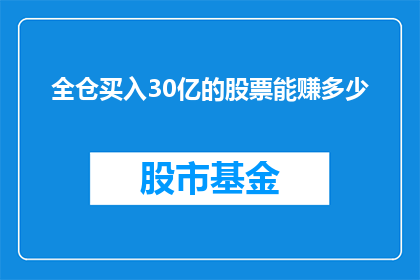 全仓买入30亿的股票能赚多少(如果全仓投入30亿购买股票，最终能获得多少收益？)