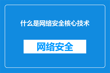什么是网络安全核心技术(什么是网络安全的核心技术？)