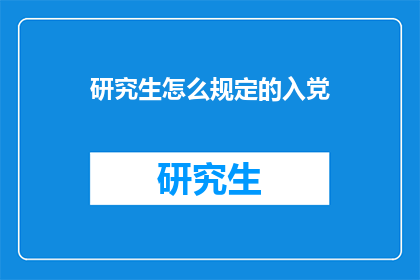 研究生怎么规定的入党(研究生入党流程及条件是什么？)