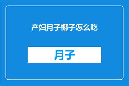 产妇月子椰子怎么吃(产妇如何正确食用月子椰子？)