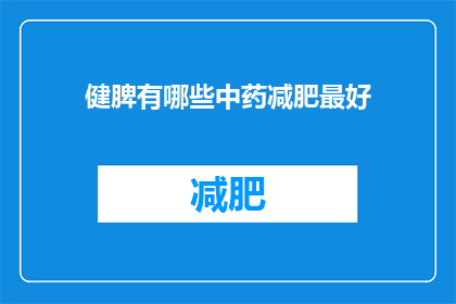 健脾有哪些中药减肥最好(健脾中药在减肥中扮演着怎样的角色？)