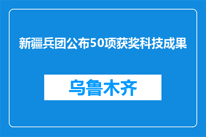 新疆兵团公布50项获奖科技成果