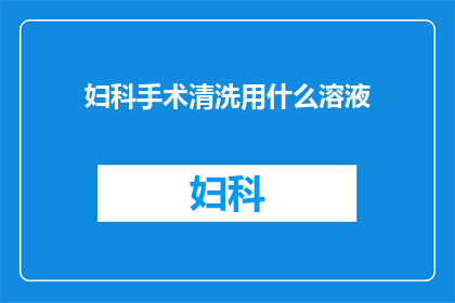 妇科手术清洗用什么溶液(妇科手术清洗应选用何种溶液？)