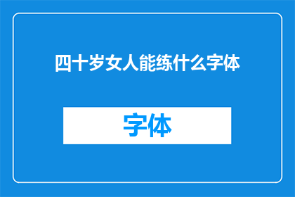 四十岁女人能练什么字体(四十岁女性如何选择合适的字体进行练习？)