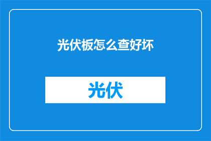 光伏板怎么查好坏(如何鉴别光伏板的性能优劣？)