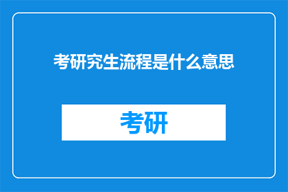 考研究生流程是什么意思(研究生考试流程是什么？探索学术进阶之路的必经之路)