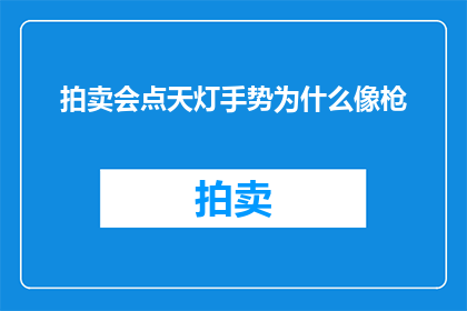 拍卖会点天灯手势为什么像枪(拍卖会中的天灯手势为何让人联想到枪械？)