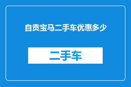 自贡宝马二手车优惠多少(自贡宝马二手车市场优惠幅度究竟有多吸引人？)
