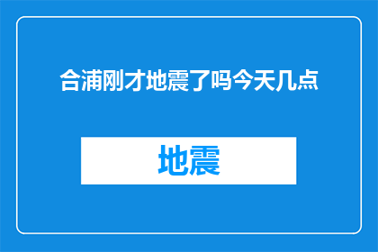 合浦刚才地震了吗今天几点(合浦地区是否刚刚经历了地震？请告知今天的具体时间)