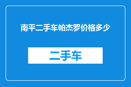 南平二手车帕杰罗价格多少(南平地区帕杰罗二手车价格是多少？)