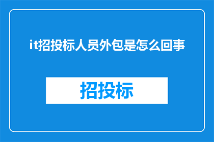 it招投标人员外包是怎么回事(it招投标人员外包服务：是什么？)