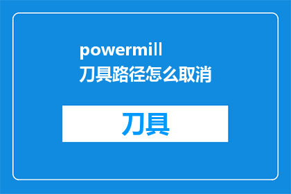 powermill刀具路径怎么取消(如何取消PowerMILL刀具路径？)