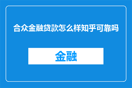 合众金融贷款怎么样知乎可靠吗(合众金融贷款的可靠性在知乎上是否得到广泛认可？)