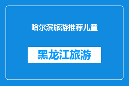 哈尔滨旅游推荐儿童(哈尔滨旅游：儿童友好景点推荐，让家庭旅行充满乐趣吗？)