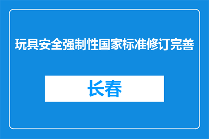 玩具安全强制性国家标准修订完善