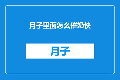 月子里面怎么催奶快(如何加速月子期间的催奶过程？)