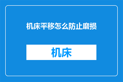 机床平移怎么防止磨损(如何有效防止机床在平移过程中的磨损？)