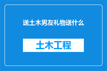 送土木男友礼物送什么(送土木男友什么礼物最合适？)
