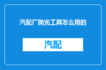 汽配厂抛光工具怎么用的(如何正确使用汽配厂抛光工具？)