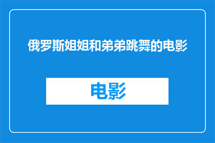俄罗斯姐姐和弟弟跳舞的电影(俄罗斯风情中，姐姐与弟弟共舞的浪漫电影)