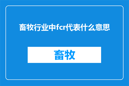 畜牧行业中fcr代表什么意思(畜牧行业中的FCR代表什么？)