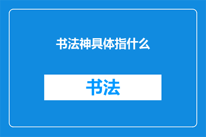 书法神具体指什么(书法艺术中的神究竟指的是什么？)