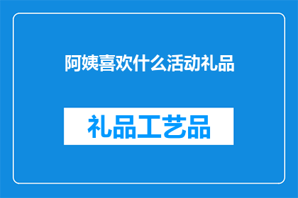 阿姨喜欢什么活动礼品(阿姨们钟爱的活动礼品有哪些？)