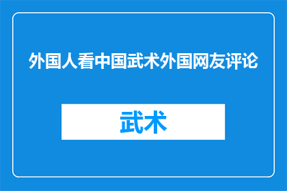 外国人看中国武术外国网友评论(外国网友对中国武术的深度见解：他们如何看待这项传统艺术？)