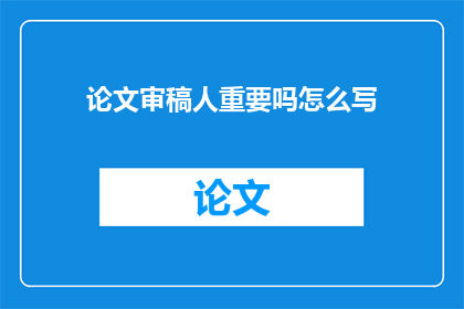 论文审稿人重要吗怎么写(论文审稿人的角色与重要性：在学术出版过程中，审稿人扮演着至关重要的角色他们不仅是对论文内容进行深入审查的专业人士，更是确保研究质量原创性和科学价值的重要保障因此，了解并重视审稿人的重要作用，对于提升学术论文的整体质量和影响力具有重要意义)
