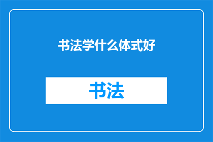 书法学什么体式好(书法学习哪种体式最为合适？)
