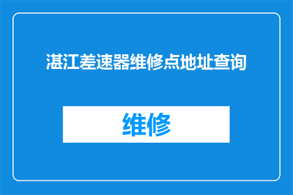 湛江差速器维修点地址查询(如何查询湛江差速器维修点的地址信息？)