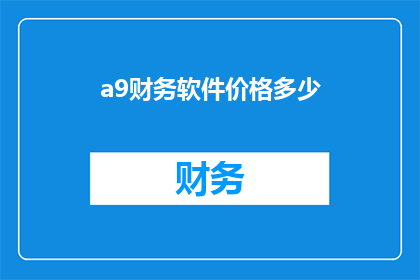 a9财务软件价格多少(您是否好奇a9财务软件的确切价格？)