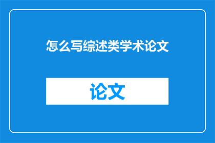 怎么写综述类学术论文(如何撰写高质量的综述类学术论文？)