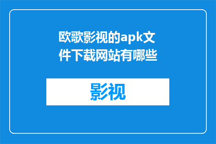 欧歌影视的apk文件下载网站有哪些(您是否知道哪些网站可以下载欧歌影视的APK文件？)