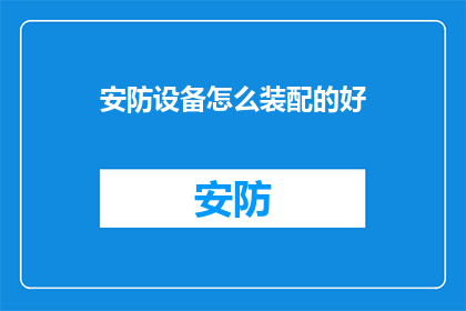 安防设备怎么装配的好(如何高效装配安防设备以确保安全？)