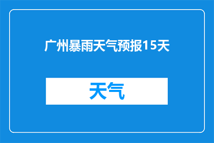 广州暴雨天气预报15天(广州暴雨天气将如何影响未来15天的气候？)